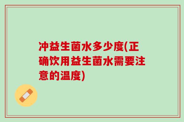 冲益生菌水多少度(正确饮用益生菌水需要注意的温度)