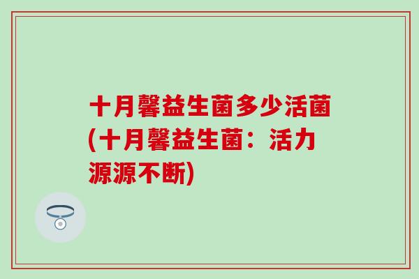 十月馨益生菌多少活菌(十月馨益生菌：活力源源不断)