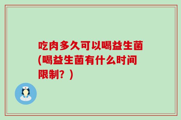 吃肉多久可以喝益生菌(喝益生菌有什么时间限制？)