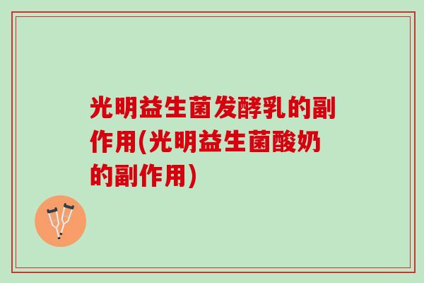 光明益生菌发酵乳的副作用(光明益生菌酸奶的副作用)