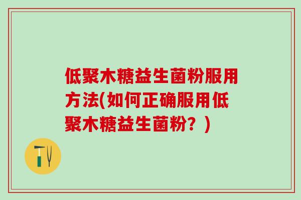 低聚木糖益生菌粉服用方法(如何正确服用低聚木糖益生菌粉？)