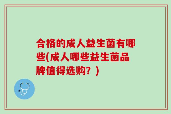 合格的成人益生菌有哪些(成人哪些益生菌品牌值得选购？)