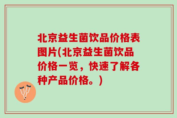 北京益生菌饮品价格表图片(北京益生菌饮品价格一览，快速了解各种产品价格。)