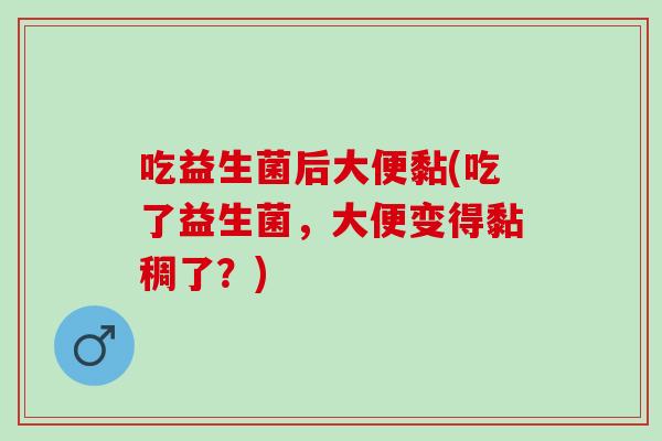 吃益生菌后大便黏(吃了益生菌，大便变得黏稠了？)