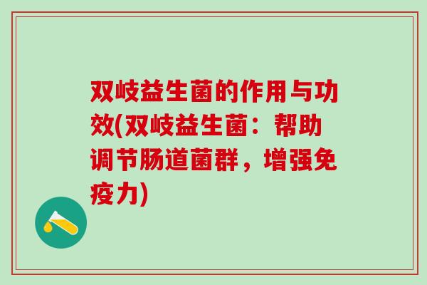 双岐益生菌的作用与功效(双岐益生菌：帮助调节肠道菌群，增强免疫力)