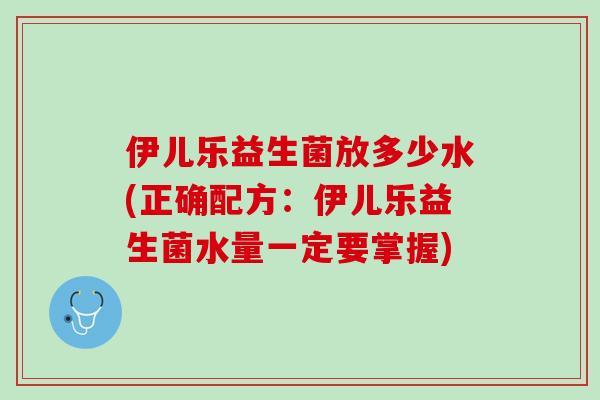 伊儿乐益生菌放多少水(正确配方：伊儿乐益生菌水量一定要掌握)