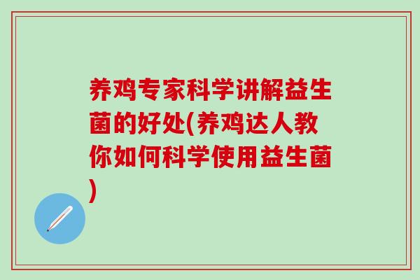 养鸡专家科学讲解益生菌的好处(养鸡达人教你如何科学使用益生菌)