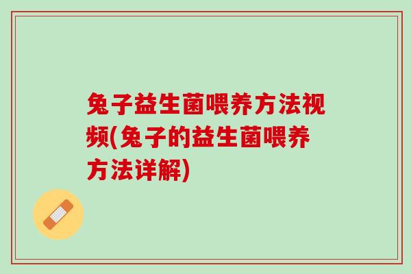 兔子益生菌喂养方法视频(兔子的益生菌喂养方法详解)