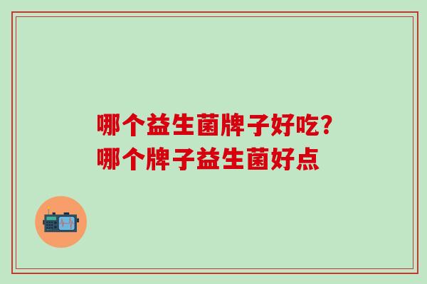 哪个益生菌牌子好吃？哪个牌子益生菌好点