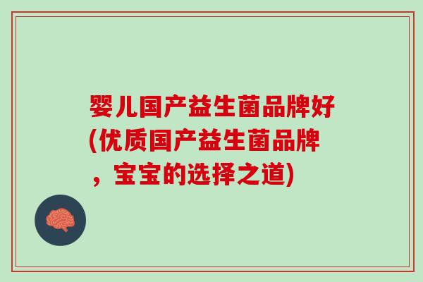 婴儿国产益生菌品牌好(优质国产益生菌品牌，宝宝的选择之道)