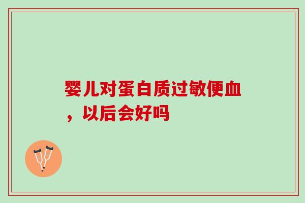 婴儿对蛋白质过敏便血，以后会好吗