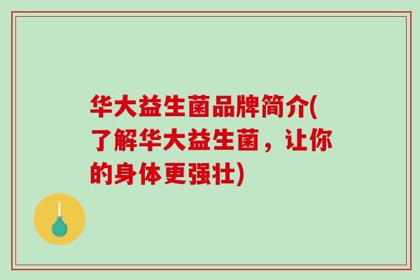 华大益生菌品牌简介(了解华大益生菌，让你的身体更强壮)