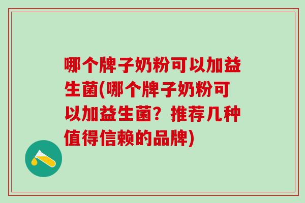 哪个牌子奶粉可以加益生菌(哪个牌子奶粉可以加益生菌？推荐几种值得信赖的品牌)