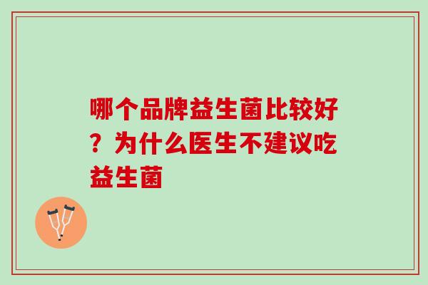 哪个品牌益生菌比较好？为什么医生不建议吃益生菌