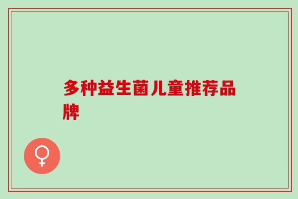 多种益生菌儿童推荐品牌