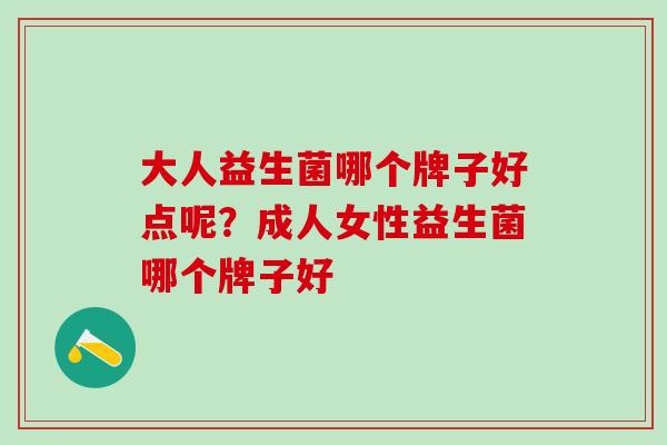 大人益生菌哪个牌子好点呢？成人女性益生菌哪个牌子好