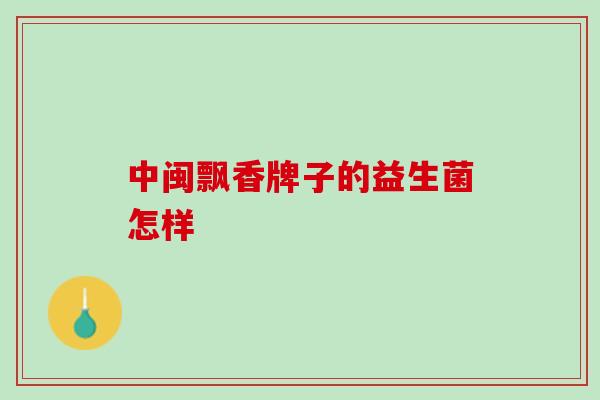 中闽飘香牌子的益生菌怎样