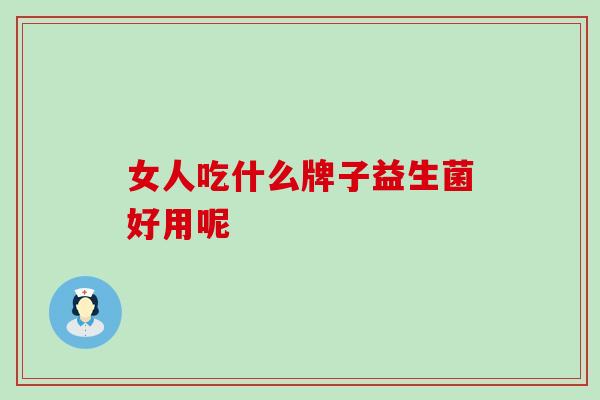 女人吃什么牌子益生菌好用呢