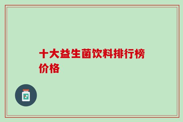 十大益生菌饮料排行榜价格