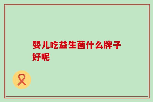 婴儿吃益生菌什么牌子好呢