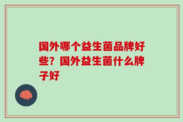 国外哪个益生菌品牌好些？国外益生菌什么牌子好