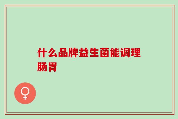 什么品牌益生菌能调理肠胃