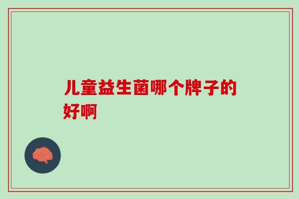 儿童益生菌哪个牌子的好啊