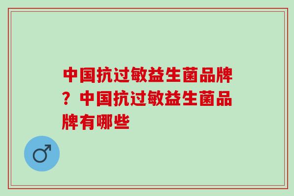 中国抗过敏益生菌品牌？中国抗过敏益生菌品牌有哪些