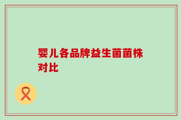 婴儿各品牌益生菌菌株对比