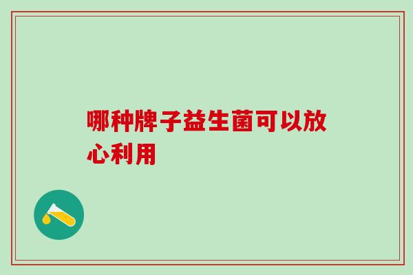 哪种牌子益生菌可以放心利用
