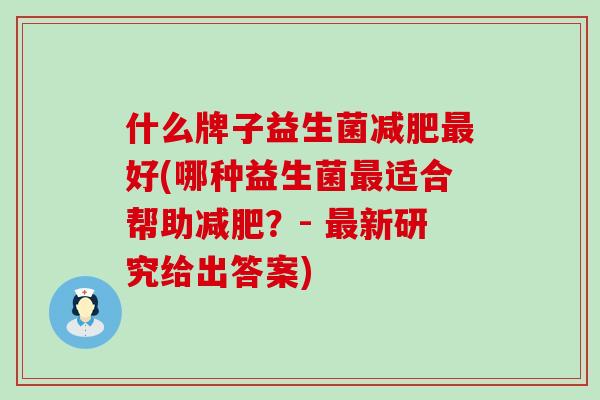 什么牌子益生菌减肥最好(哪种益生菌最适合帮助减肥？- 最新研究给出答案)