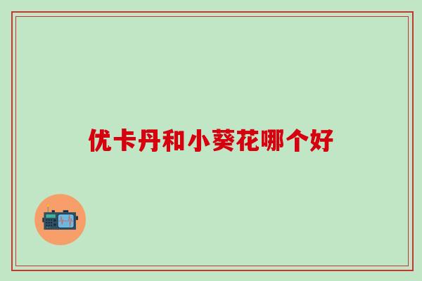 优卡丹和小葵花哪个好