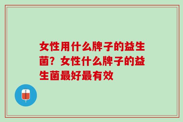 女性用什么牌子的益生菌？女性什么牌子的益生菌最好最有效