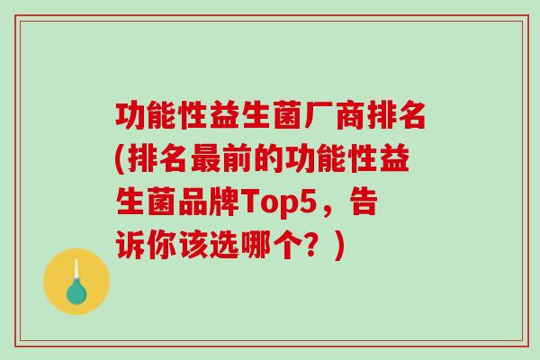 功能性益生菌厂商排名(排名最前的功能性益生菌品牌Top5，告诉你该选哪个？)