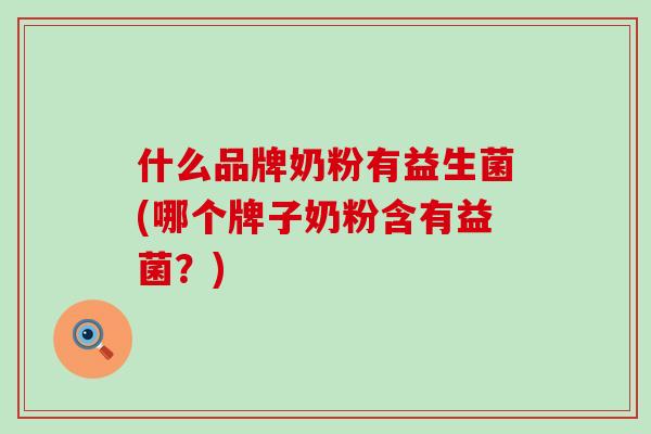什么品牌奶粉有益生菌(哪个牌子奶粉含有益菌？)