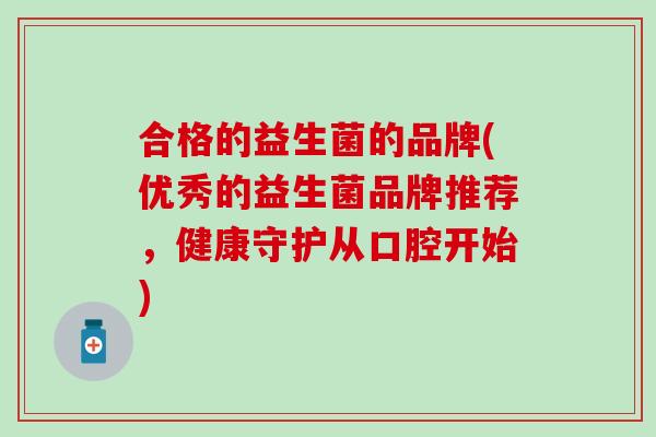 合格的益生菌的品牌(优秀的益生菌品牌推荐，健康守护从口腔开始)