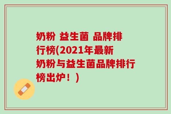 奶粉 益生菌 品牌排行榜(2021年最新奶粉与益生菌品牌排行榜出炉！)