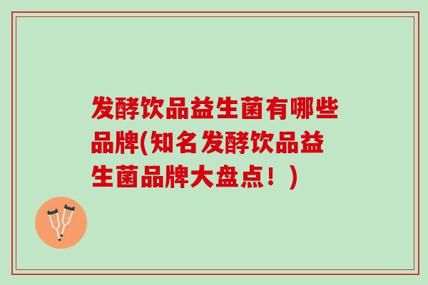 发酵饮品益生菌有哪些品牌(知名发酵饮品益生菌品牌大盘点！)
