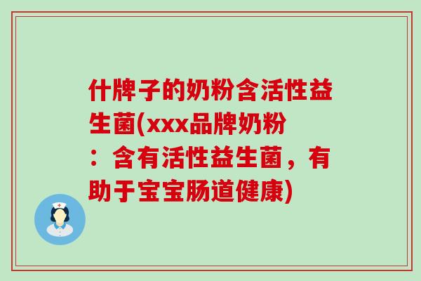 什牌子的奶粉含活性益生菌(xxx品牌奶粉：含有活性益生菌，有助于宝宝肠道健康)