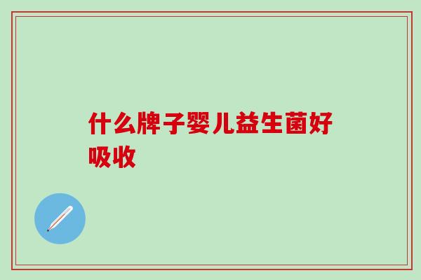 什么牌子婴儿益生菌好吸收