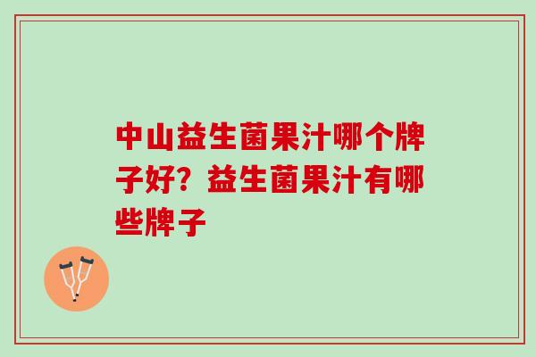 中山益生菌果汁哪个牌子好？益生菌果汁有哪些牌子