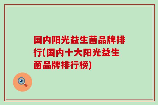 国内阳光益生菌品牌排行(国内十大阳光益生菌品牌排行榜)