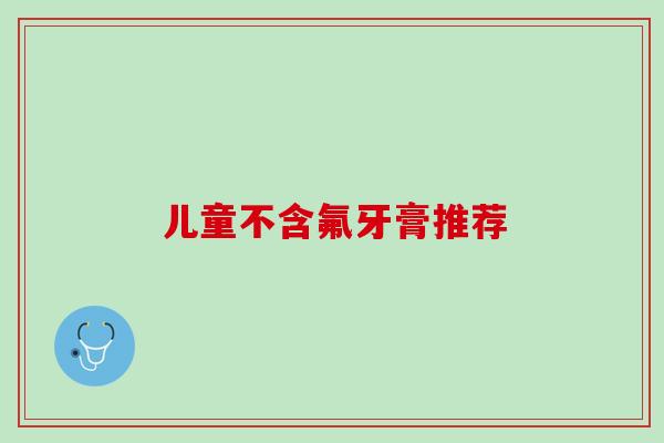 儿童不含氟牙膏推荐