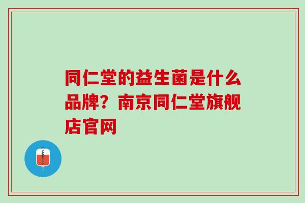 同仁堂的益生菌是什么品牌？南京同仁堂旗舰店官网