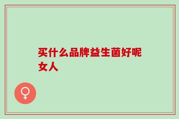买什么品牌益生菌好呢女人