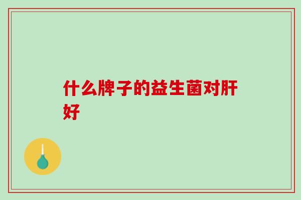 什么牌子的益生菌对肝好