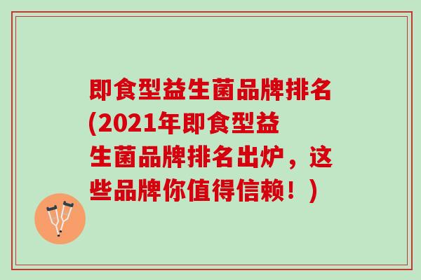 即食型益生菌品牌排名(2021年即食型益生菌品牌排名出炉，这些品牌你值得信赖！)