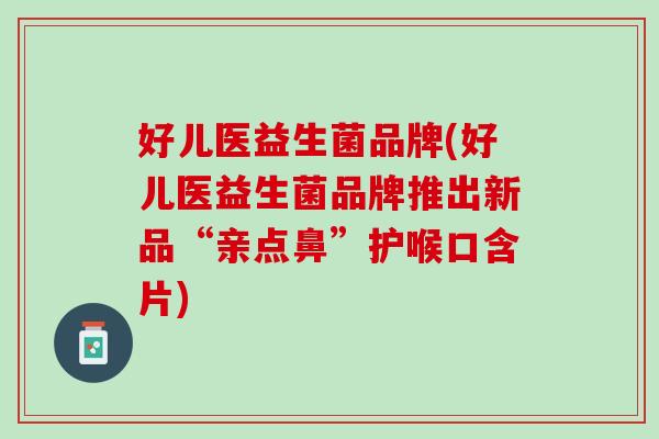 好儿医益生菌品牌(好儿医益生菌品牌推出新品“亲点鼻”护喉口含片)