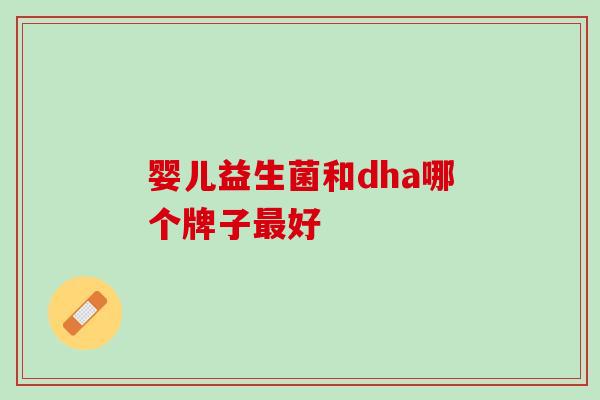 婴儿益生菌和dha哪个牌子最好