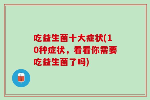 吃益生菌十大症状(10种症状，看看你需要吃益生菌了吗)